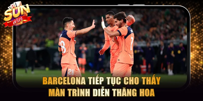 Barcelona tiếp tục cho thấy màn trình diễn thăng hoa