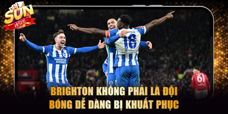 Brighton không phải là đội bóng dễ dàng bị khuất phục