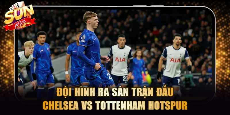 Đội hình ra sân trận đấu Chelsea vs Tottenham Hotspur